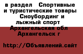  в раздел : Спортивные и туристические товары » Сноубординг и лыжный спорт . Архангельская обл.,Архангельск г.